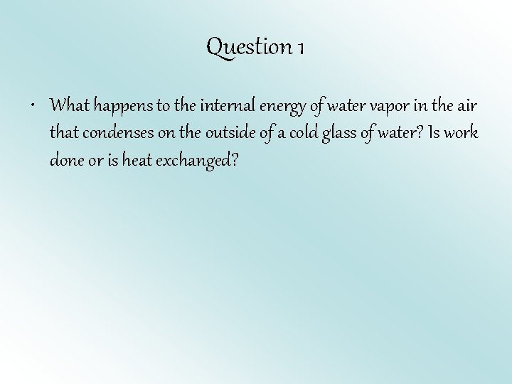 Question 1 • What happens to the internal energy of water vapor in the