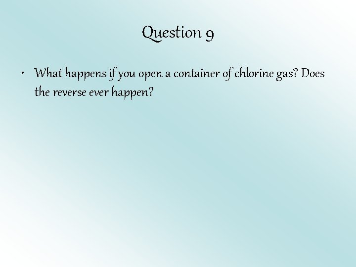 Question 9 • What happens if you open a container of chlorine gas? Does