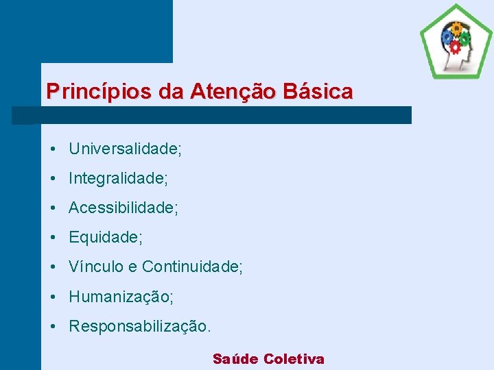 Princípios da Atenção Básica • Universalidade; • Integralidade; • Acessibilidade; • Equidade; • Vínculo