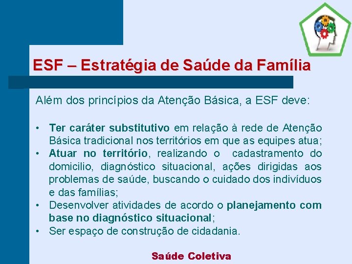 ESF – Estratégia de Saúde da Família Além dos princípios da Atenção Básica, a