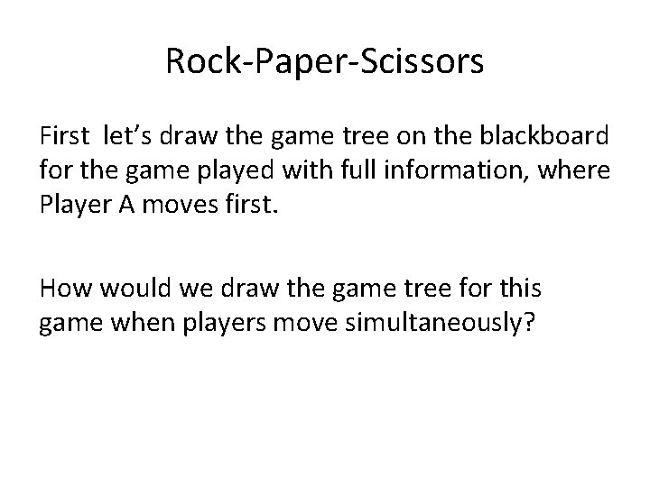 Rock-Paper-Scissors First let’s draw the game tree on the blackboard for the game played