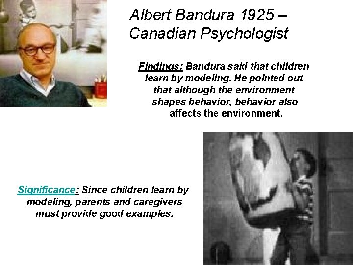 Albert Bandura 1925 – Canadian Psychologist Findings: Bandura said that children learn by modeling.