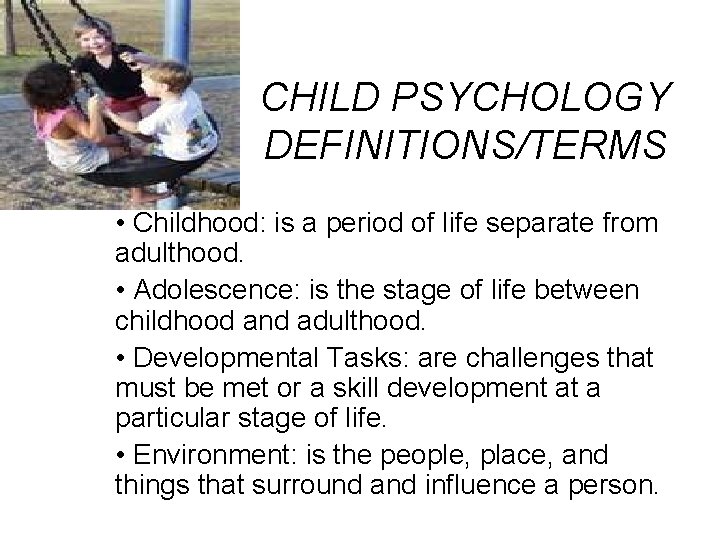 CHILD PSYCHOLOGY DEFINITIONS/TERMS • Childhood: is a period of life separate from adulthood. •