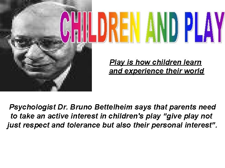 Play is how children learn and experience their world Psychologist Dr. Bruno Bettelheim says