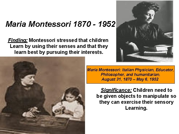 Maria Montessori 1870 - 1952 Finding: Montessori stressed that children Learn by using their