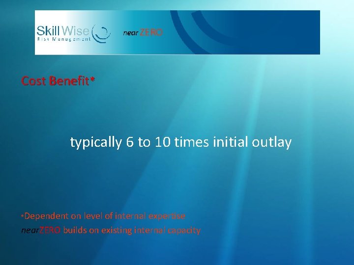 Cost Benefit* typically 6 to 10 times initial outlay Dependent on level of internal