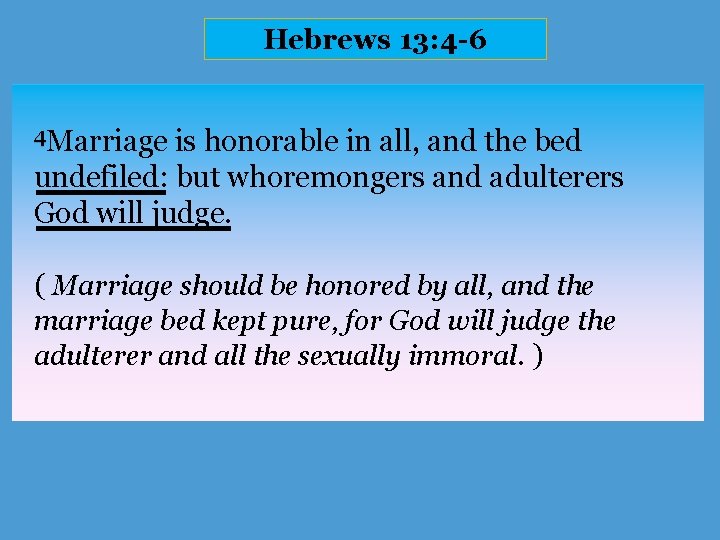 Hebrews 13: 4 -6 4 Marriage is honorable in all, and the bed undefiled: