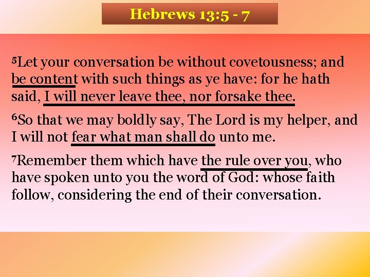 Hebrews 13: 5 - 7 5 Let your conversation be without covetousness; and be