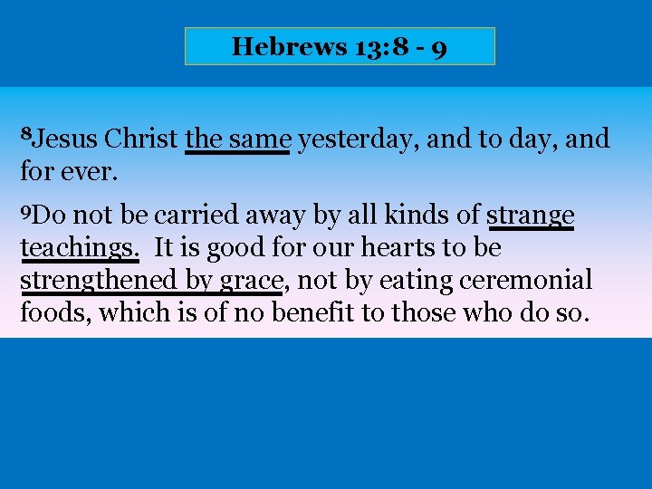 Hebrews 13: 8 - 9 8 Jesus Christ the same yesterday, and to day,