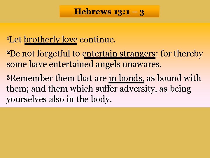 Hebrews 13: 1 – 3 1 Let brotherly love continue. 2 Be not forgetful