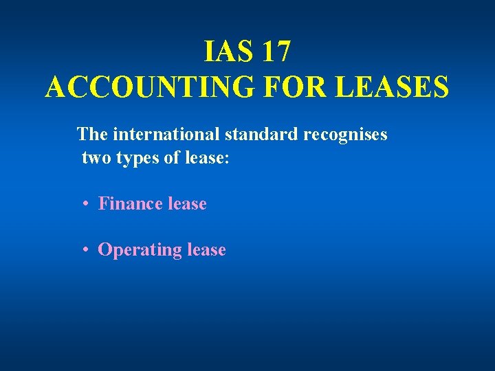 IAS 17 ACCOUNTING FOR LEASES The international standard recognises two types of lease: •