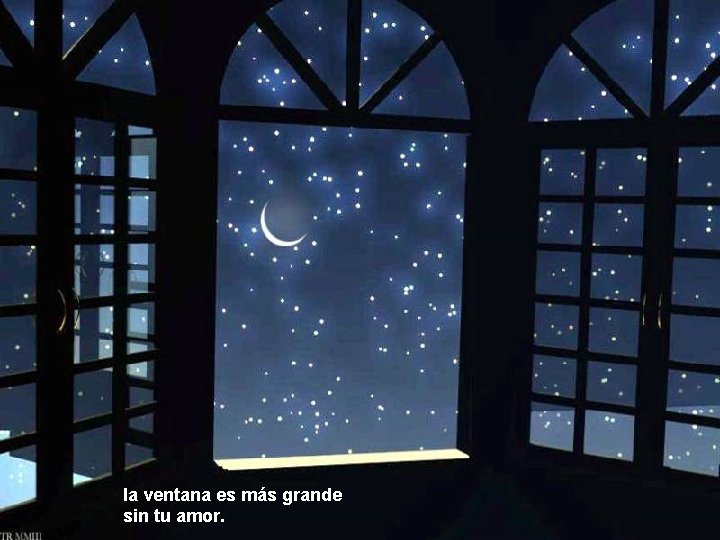 la ventana es más grande sin tu amor. 