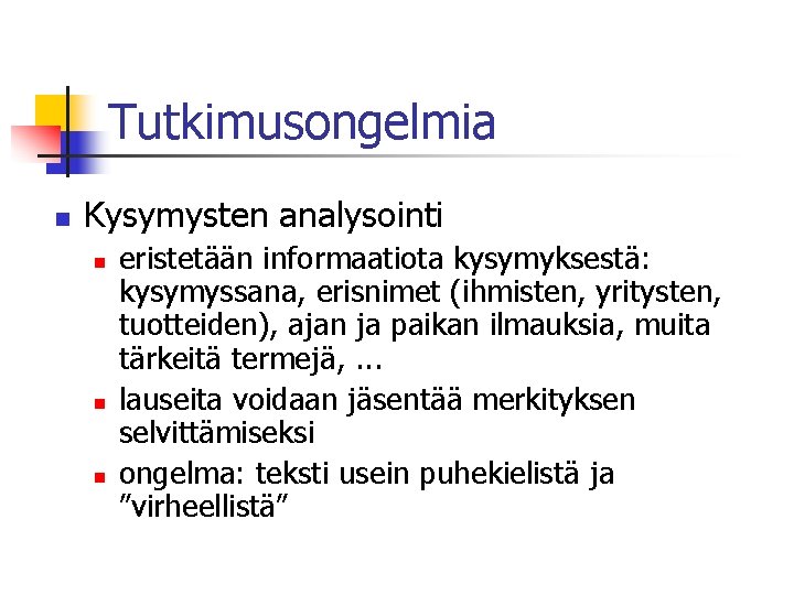 Tutkimusongelmia n Kysymysten analysointi n n n eristetään informaatiota kysymyksestä: kysymyssana, erisnimet (ihmisten, yritysten,