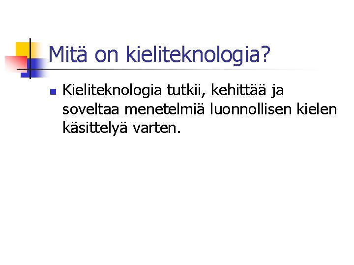 Mitä on kieliteknologia? n Kieliteknologia tutkii, kehittää ja soveltaa menetelmiä luonnollisen kielen käsittelyä varten.