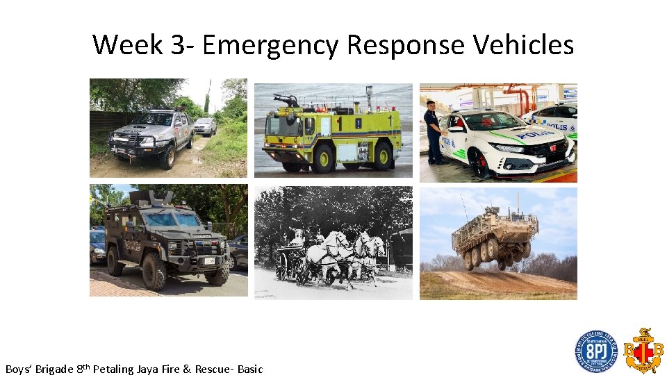 Week 3 - Emergency Response Vehicles Boys’ Brigade 8 th Petaling Jaya Fire &