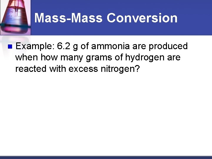 Mass-Mass Conversion n Example: 6. 2 g of ammonia are produced when how many