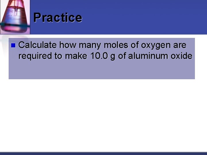 Practice n Calculate how many moles of oxygen are required to make 10. 0