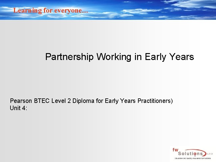 Learning for everyone… Partnership Working in Early Years Pearson BTEC Level 2 Diploma for