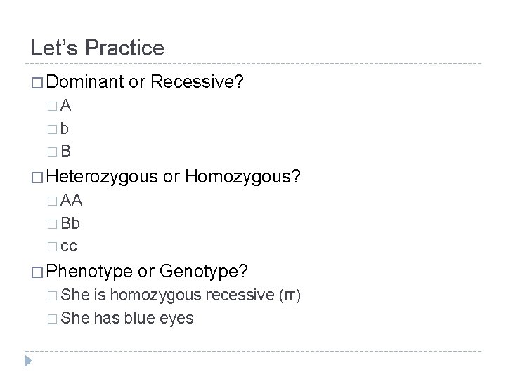 Let’s Practice � Dominant or Recessive? �A �b �B � Heterozygous or Homozygous? �
