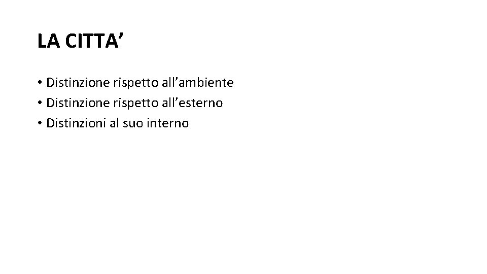 LA CITTA’ • Distinzione rispetto all’ambiente • Distinzione rispetto all’esterno • Distinzioni al suo