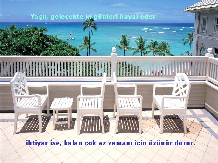 Yaşlı, gelecekte ki günleri hayal eder ihtiyar ise, kalan çok az zamanı için üzünür