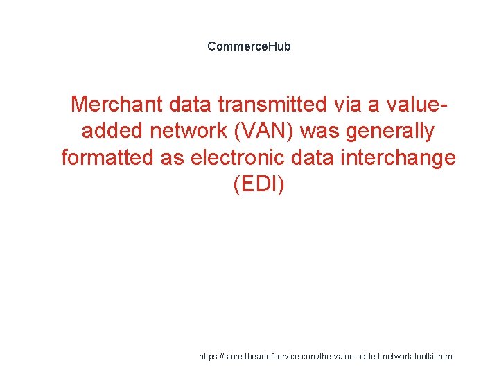 Commerce. Hub 1 Merchant data transmitted via a valueadded network (VAN) was generally formatted