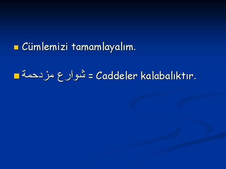 n Cümlemizi tamamlayalım. n ﻣﺰﺩﺣﻤﺔ = ﺷﻮﺍﺭﻉ Caddeler kalabalıktır. 