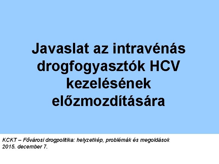 Javaslat az intravénás drogfogyasztók HCV kezelésének előzmozdítására KCKT – Fővárosi drogpolitika: helyzetkép, problémák és