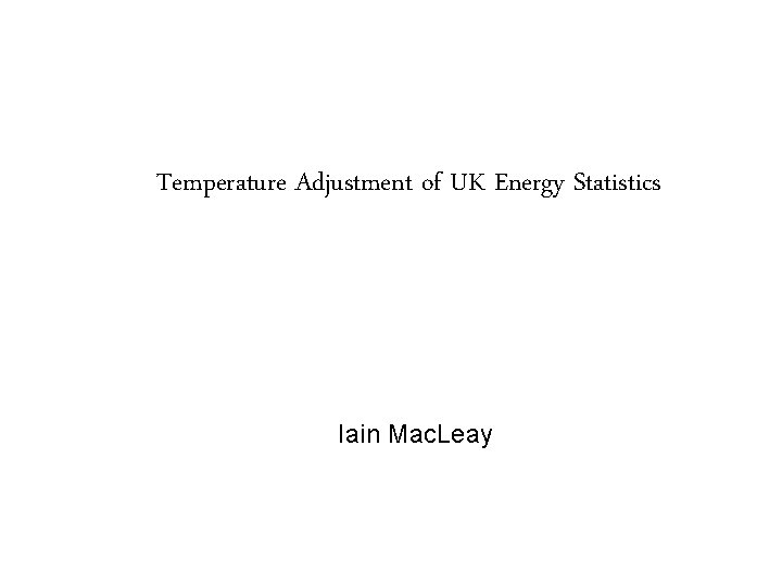 Temperature Adjustment of UK Energy Statistics Iain Mac. Leay 