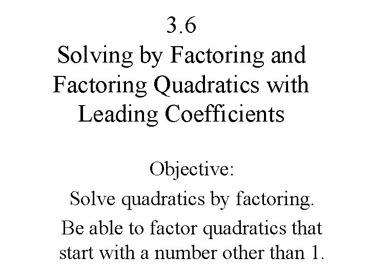 3. 6 Solving by Factoring and Factoring Quadratics with Leading Coefficients Objective: Solve quadratics