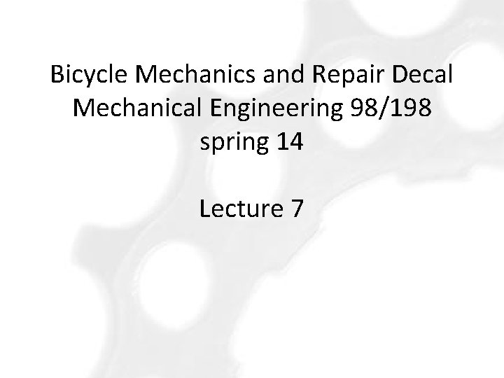 Bicycle Mechanics and Repair Decal Mechanical Engineering 98/198 spring 14 Lecture 7 