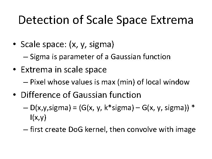 Detection of Scale Space Extrema • Scale space: (x, y, sigma) – Sigma is