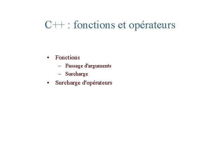 C++ : fonctions et opérateurs • Fonctions – Passage d'arguments – Surcharge • Surcharge