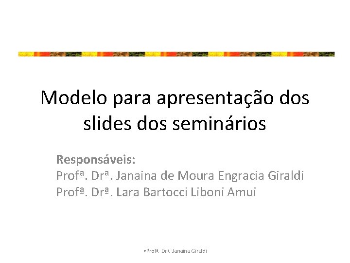Modelo para apresentação dos slides dos seminários Responsáveis: Profª. Drª. Janaina de Moura Engracia
