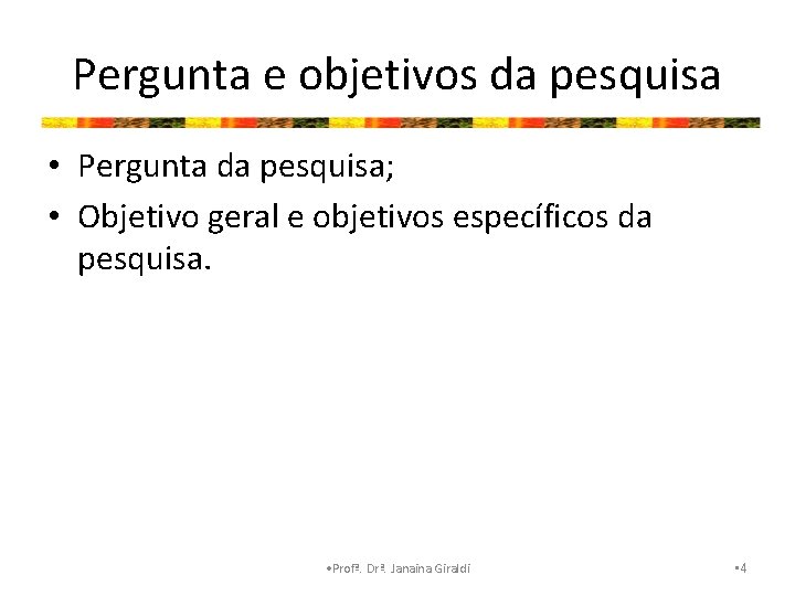 Pergunta e objetivos da pesquisa • Pergunta da pesquisa; • Objetivo geral e objetivos