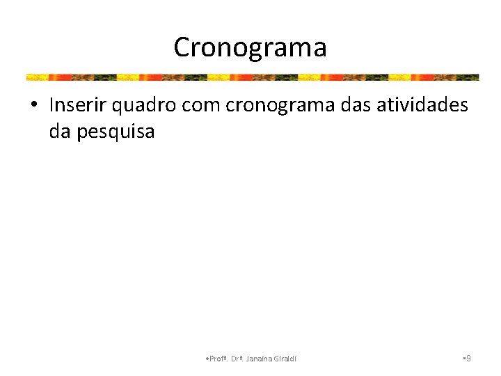 Cronograma • Inserir quadro com cronograma das atividades da pesquisa • Profª. Drª. Janaina