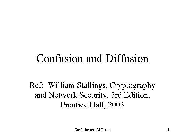 Confusion and Diffusion Ref: William Stallings, Cryptography and Network Security, 3 rd Edition, Prentice