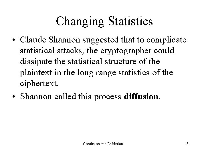 Changing Statistics • Claude Shannon suggested that to complicate statistical attacks, the cryptographer could