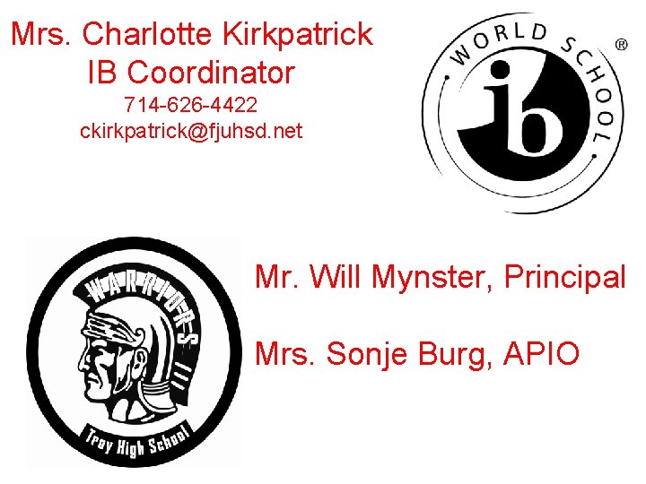 Mrs. Charlotte Kirkpatrick IB Coordinator 714 -626 -4422 ckirkpatrick@fjuhsd. net Mr. Will Mynster, Principal