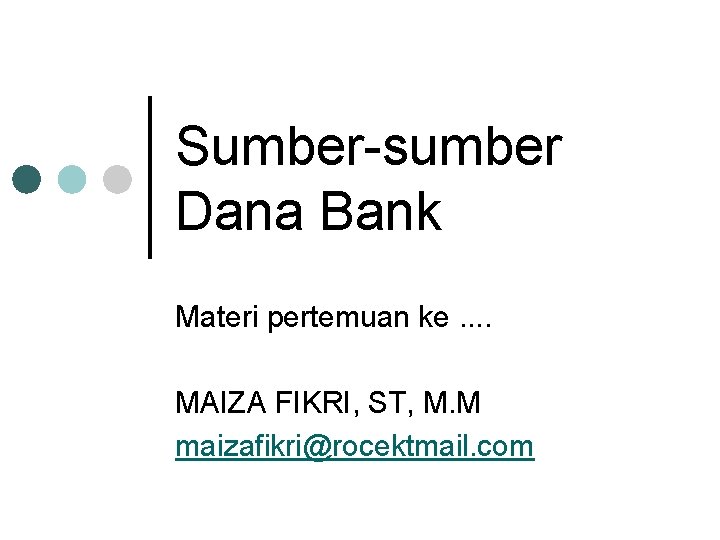 Sumber sumber Dana Bank Materi pertemuan ke. . MAIZA FIKRI, ST, M. M maizafikri@rocektmail.
