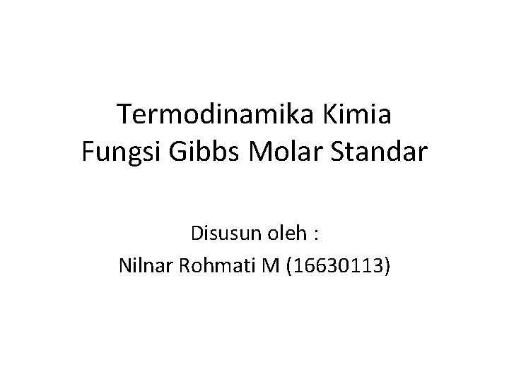 Termodinamika Kimia Fungsi Gibbs Molar Standar Disusun oleh : Nilnar Rohmati M (16630113) 