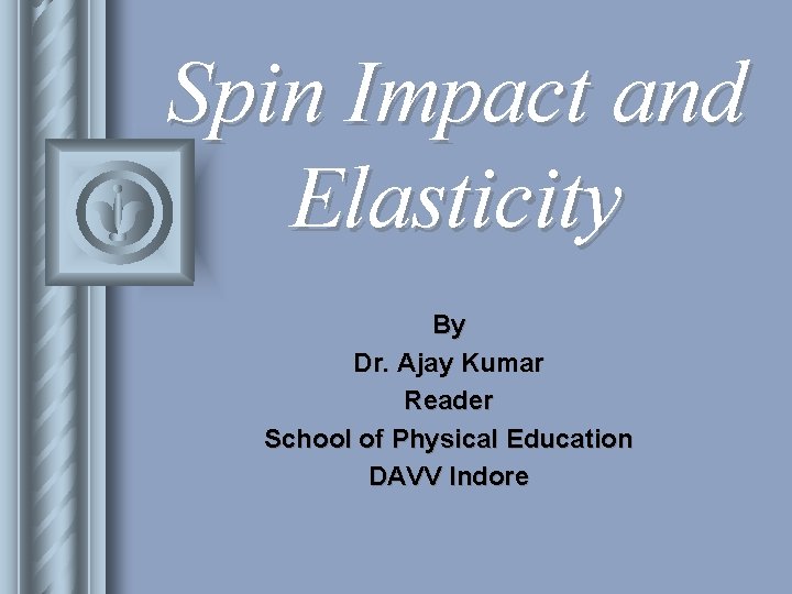 Spin Impact and Elasticity By Dr. Ajay Kumar Reader School of Physical Education DAVV