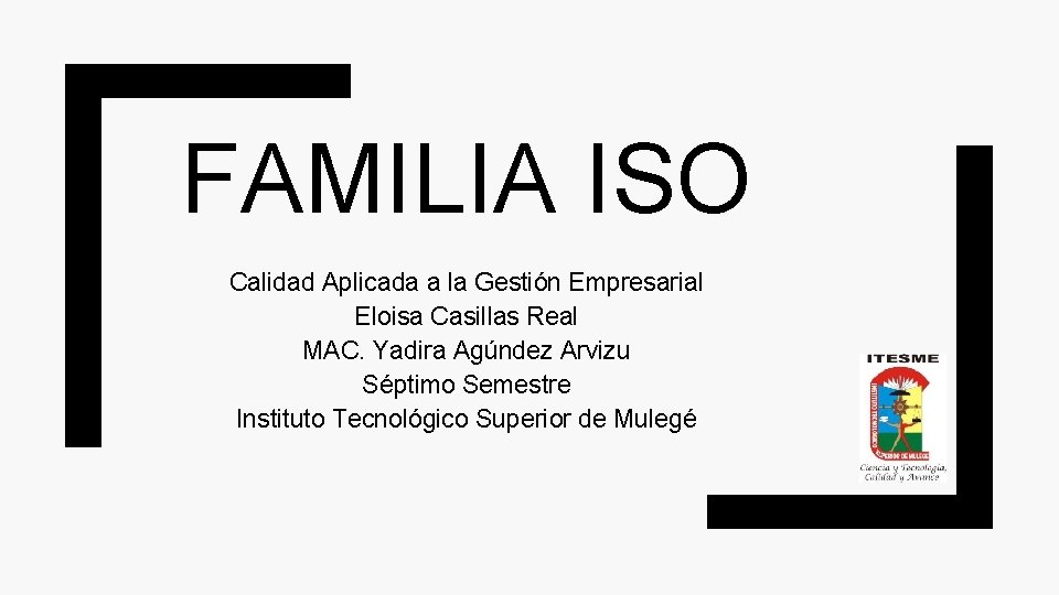 FAMILIA ISO Calidad Aplicada a la Gestión Empresarial Eloisa Casillas Real MAC. Yadira Agúndez