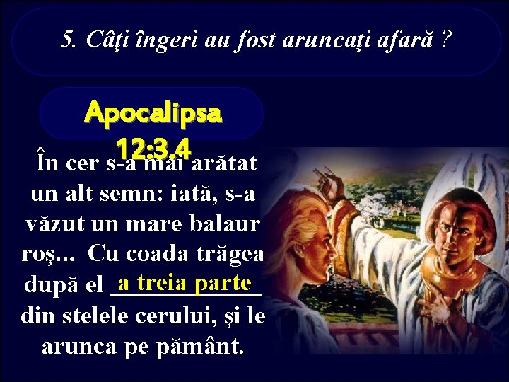 5. Câţi îngeri au fost aruncaţi afară ? Apocalipsa 12: 3. 4 În cer