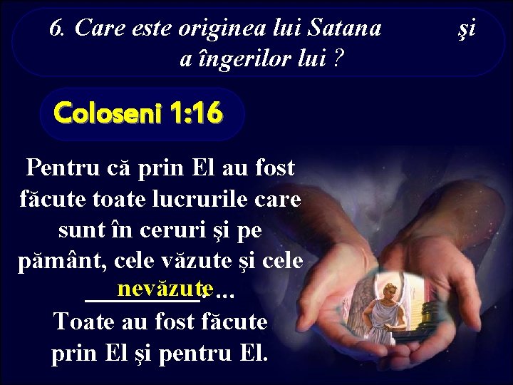 6. Care este originea lui Satana a îngerilor lui ? Coloseni 1: 16 Pentru