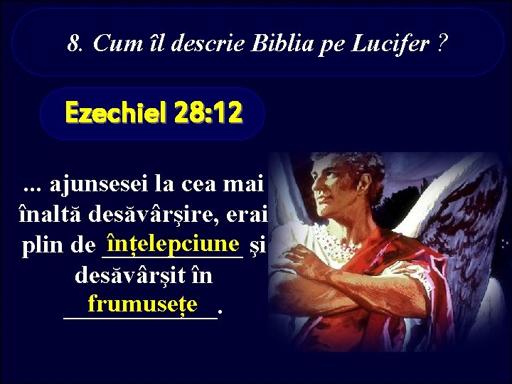 8. Cum îl descrie Biblia pe Lucifer ? Ezechiel 28: 12. . . ajunsesei