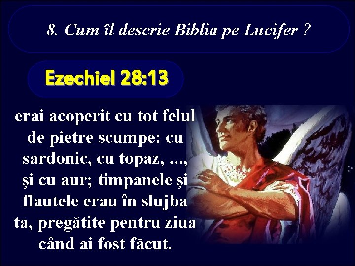 8. Cum îl descrie Biblia pe Lucifer ? Ezechiel 28: 13 erai acoperit cu