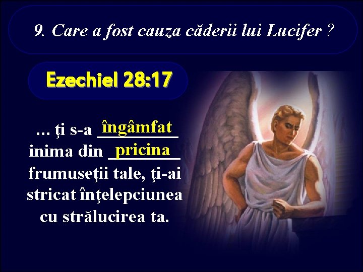 9. Care a fost cauza căderii lui Lucifer ? Ezechiel 28: 17 îngâmfat. .