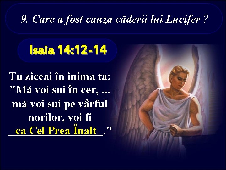 9. Care a fost cauza căderii lui Lucifer ? Isaia 14: 12 -14 Tu