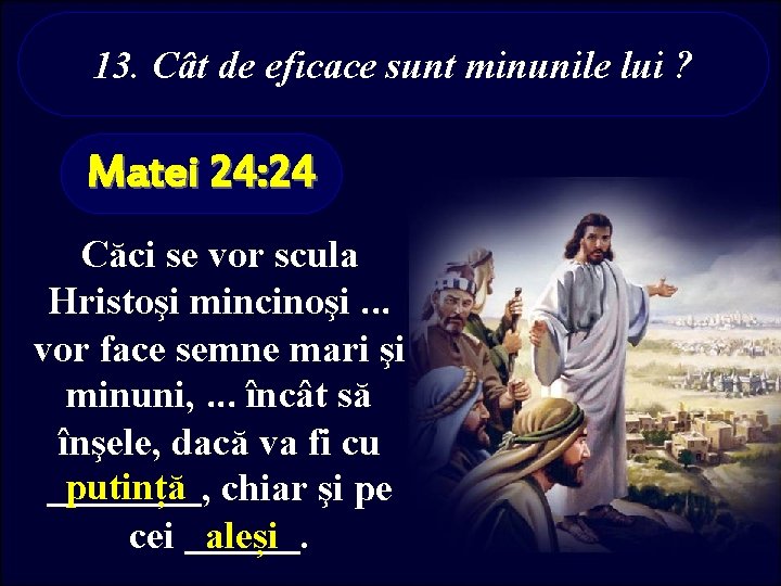 13. Cât de eficace sunt minunile lui ? Matei 24: 24 Căci se vor